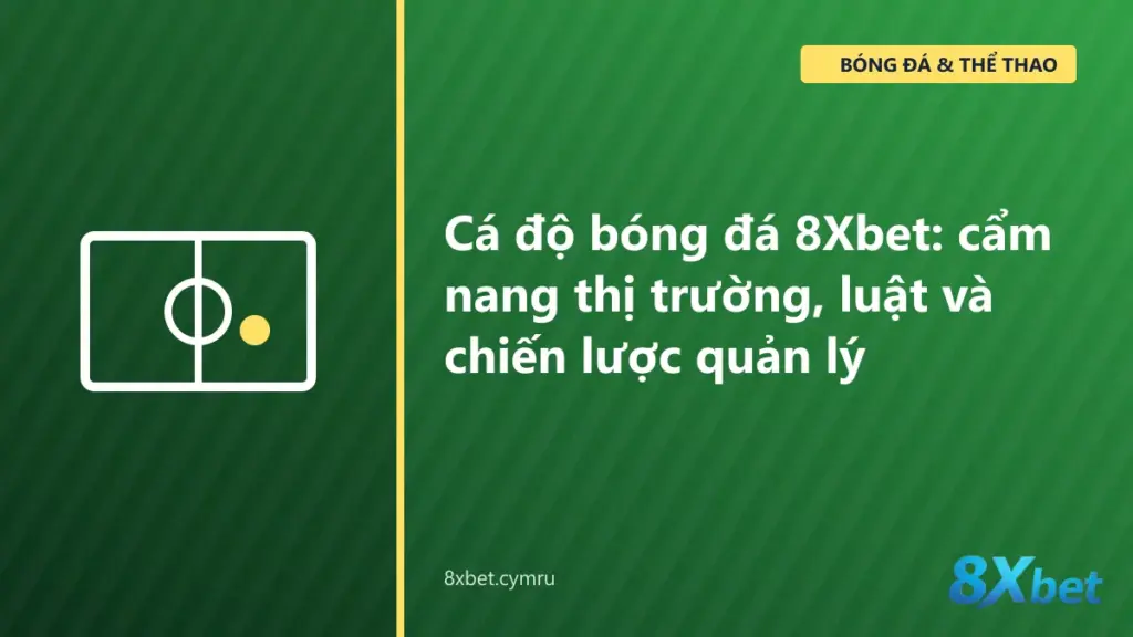 Cẩm nang cá độ bóng đá 8Xbet với bảng kèo HDP, O/U, 1X2 và luật thanh toán