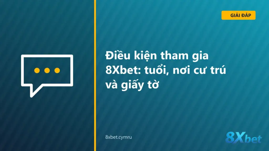 Danh sách kiểm tra điều kiện tham gia 8Xbet gồm độ tuổi, nơi cư trú và giấy tờ