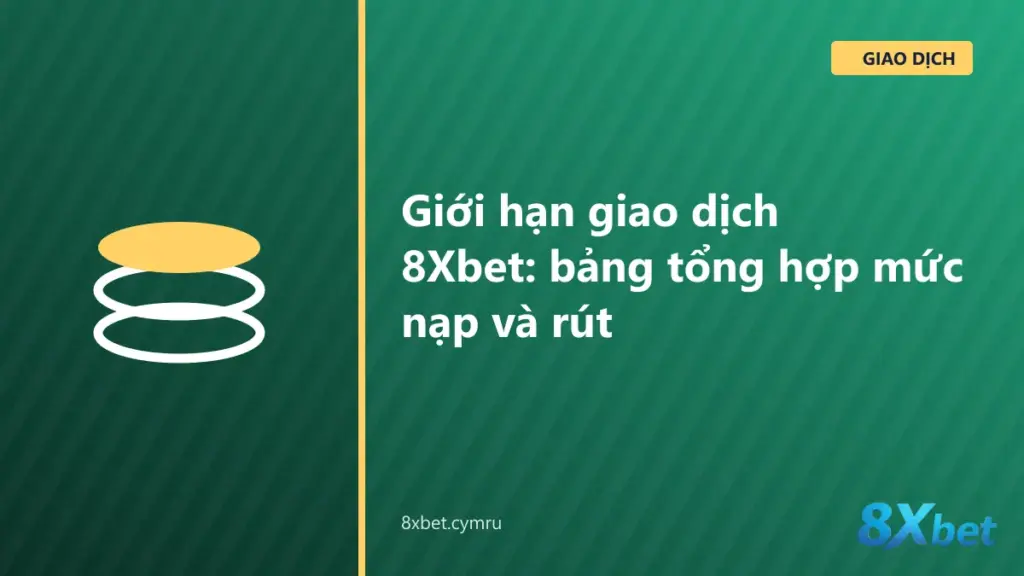 Bảng tổng hợp giới hạn giao dịch 8Xbet: mức nạp tối thiểu, tối đa theo kênh và trần rút hằng tháng