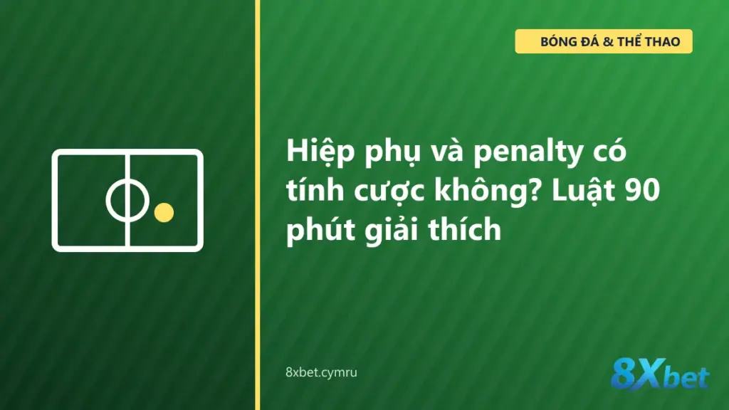 Trận cúp bóng đá bước vào hiệp phụ và loạt luân lưu, minh họa luật 90 phút trong cá cược