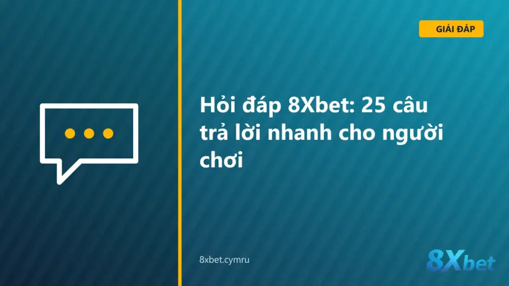 Trang hỏi đáp 8Xbet với 25 câu trả lời nhanh chia theo nhóm chủ đề