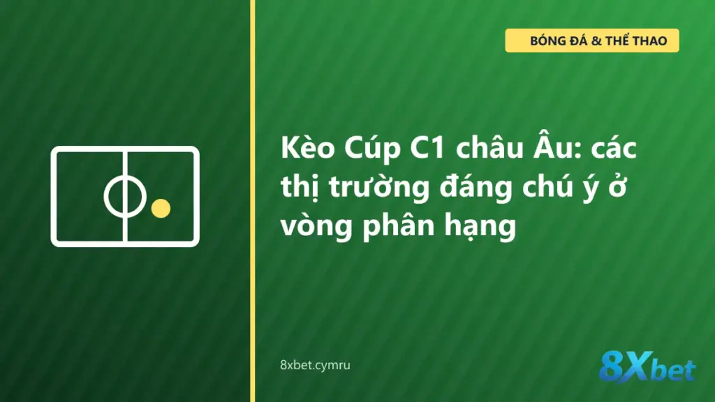 Bảng kèo Cúp C1 châu Âu trên 8Xbet với các thị trường chấp, tài xỉu và 1X2