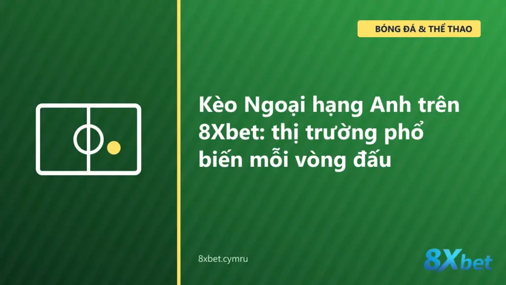 Bảng kèo Ngoại hạng Anh trên 8Xbet với các cột HDP, O/U, 1X2 cho một vòng đấu