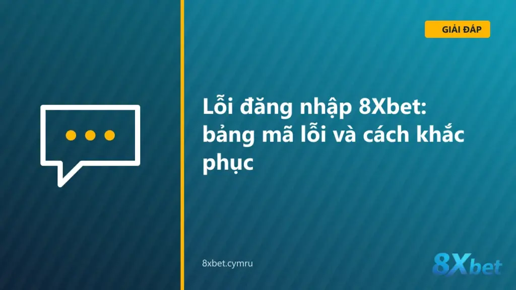 Bảng tra lỗi đăng nhập 8Xbet theo triệu chứng và cách khắc phục từng lỗi