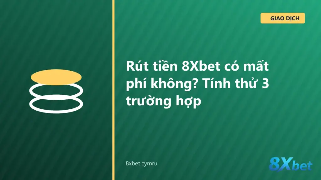 Bảng tính phí rút tiền 8Xbet: so sánh trường hợp đã cược đủ vòng và chưa đủ vòng