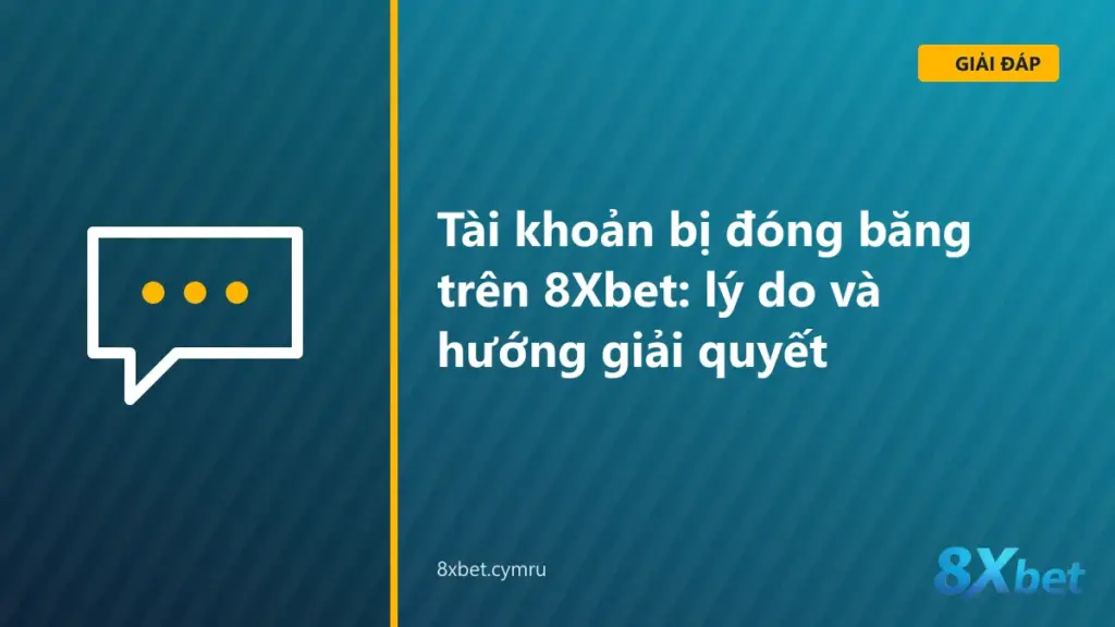 Bảng nguyên nhân và hướng giải quyết khi tài khoản 8Xbet bị đóng băng hoặc bị khóa