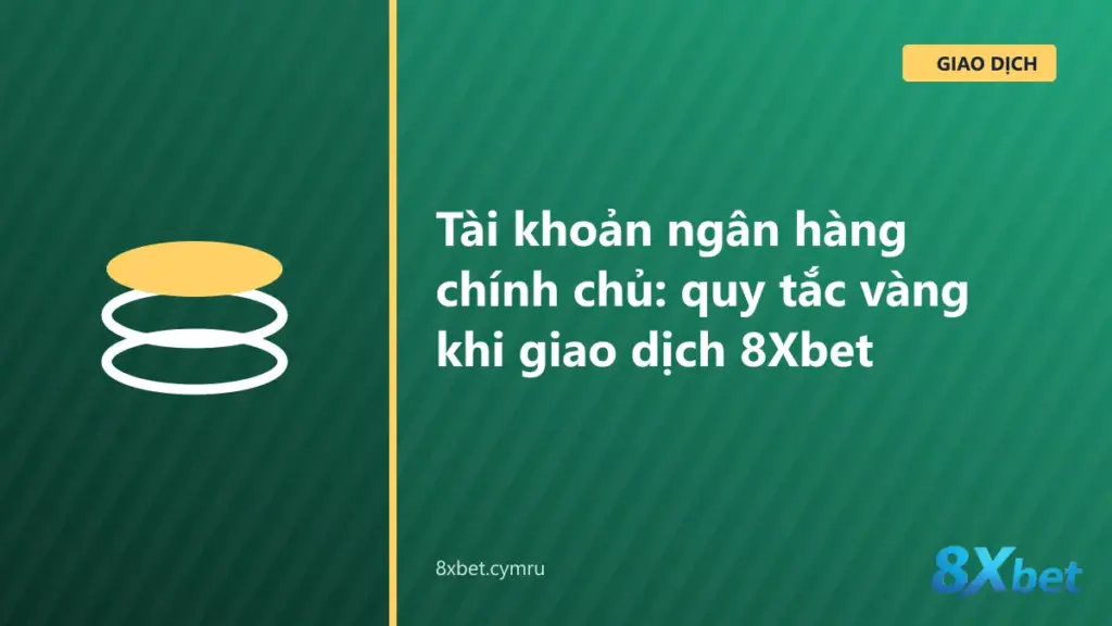 Minh họa quy tắc tài khoản ngân hàng chính chủ: tên hồ sơ 8Xbet trùng tên chủ tài khoản nạp và rút