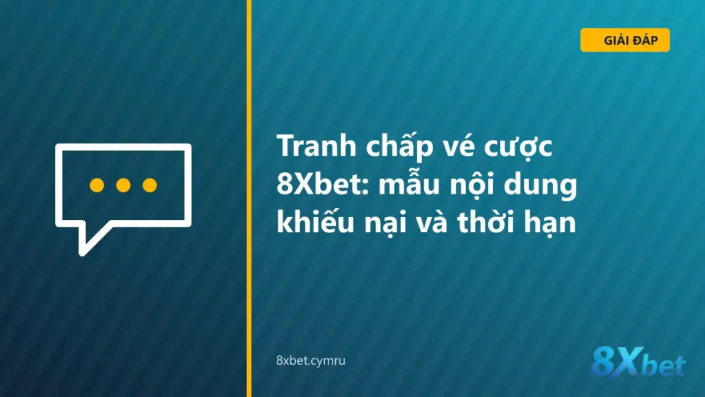 Mẫu khiếu nại tranh chấp vé cược 8Xbet kèm các mốc thời hạn 3 ngày và 28 ngày